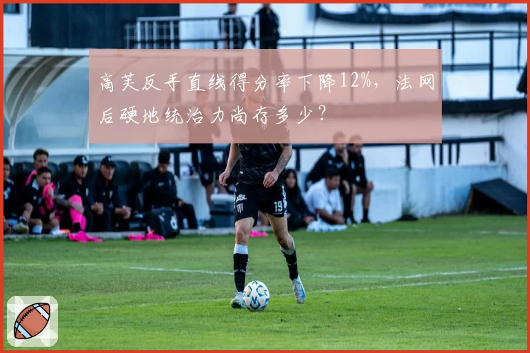 高芙反手直线得分率下降12%，法网后硬地统治力尚存多少？