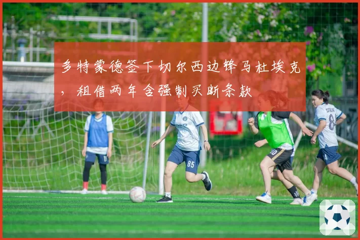 多特蒙德签下切尔西边锋马杜埃克,租借两年含强制买断条款