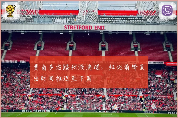 费南多右膝积液消退，归化前锋复出时间推迟至下周