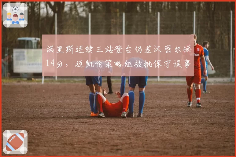 诺里斯连续三站登台仍差汉密尔顿14分，迈凯伦策略组被批保守误事