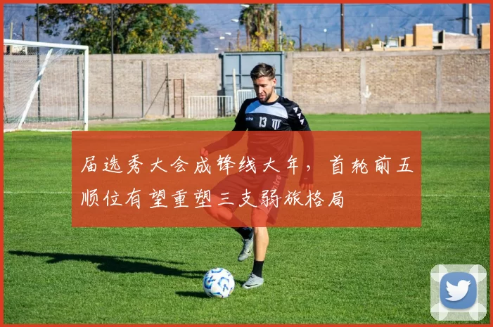 届选秀大会成锋线大年,首轮前五顺位有望重塑三支弱旅格局