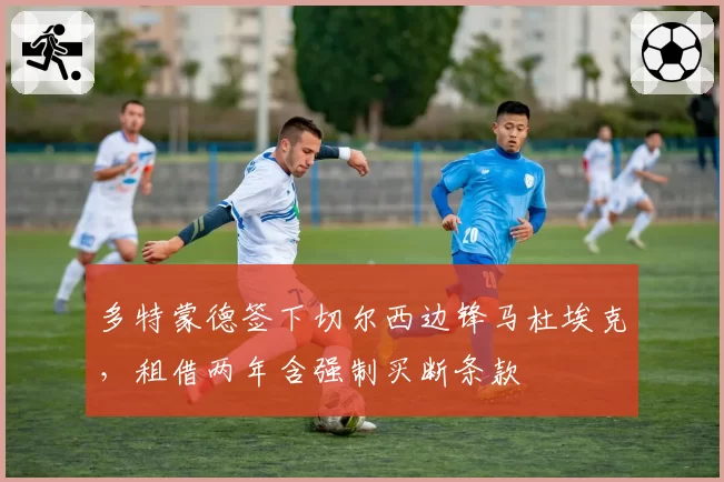 多特蒙德签下切尔西边锋马杜埃克,租借两年含强制买断条款