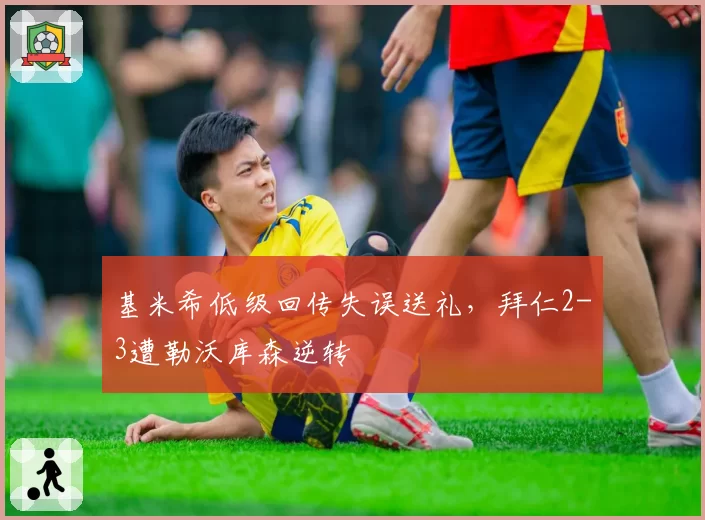 基米希低级回传失误送礼，拜仁2-3遭勒沃库森逆转