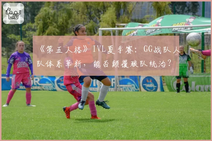 《第五人格》IVL夏季赛：GG战队人队体系革新，能否颠覆狼队统治？