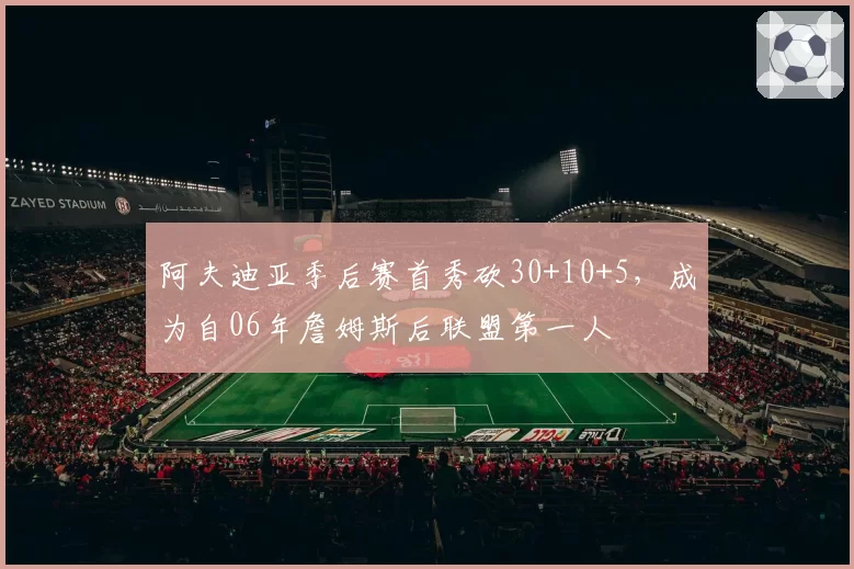阿夫迪亚季后赛首秀砍30+10+5，成为自06年詹姆斯后联盟第一人