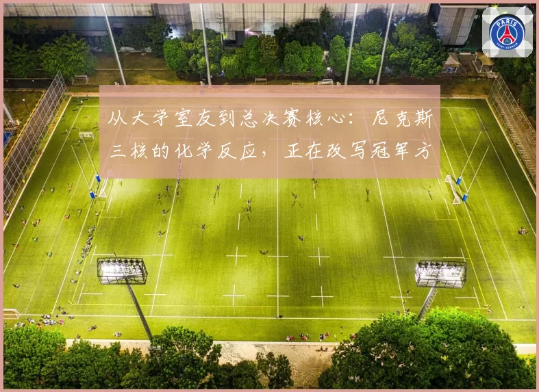 从大学室友到总决赛核心:尼克斯三核的化学反应,正在改写冠军方程式