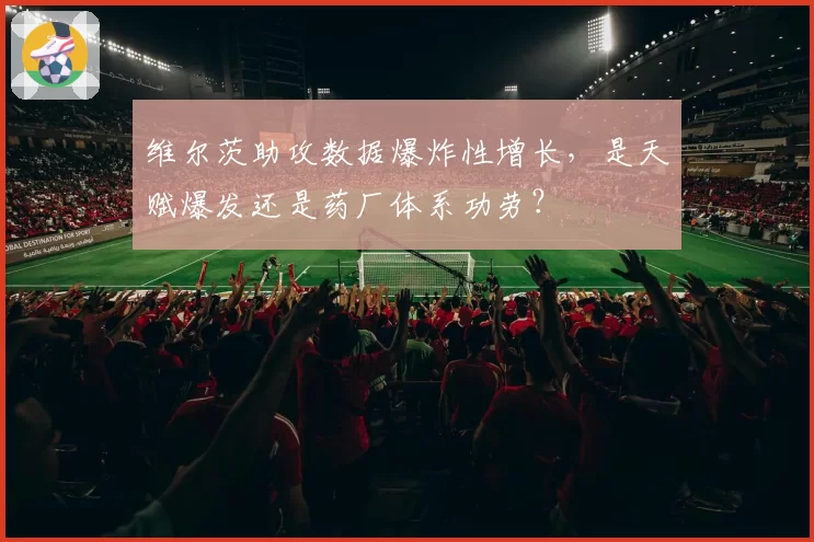 维尔茨助攻数据爆炸性增长,是天赋爆发还是药厂体系功劳?