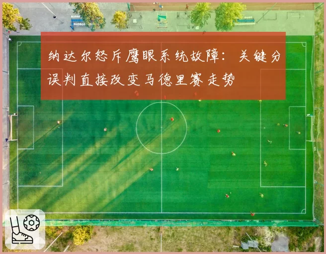 纳达尔怒斥鹰眼系统故障：关键分误判直接改变马德里赛走势