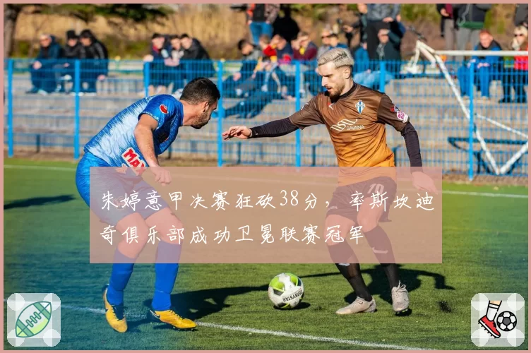 朱婷意甲决赛狂砍38分,率斯坎迪奇俱乐部成功卫冕联赛冠军