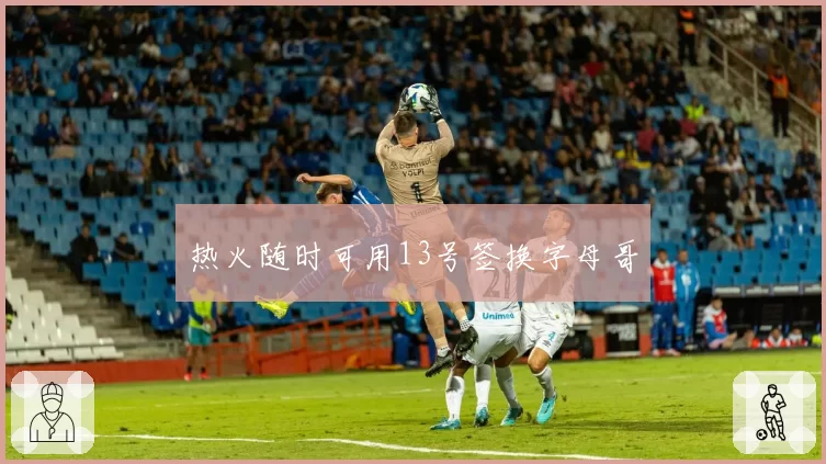 热火随时可用13号签换字母哥
