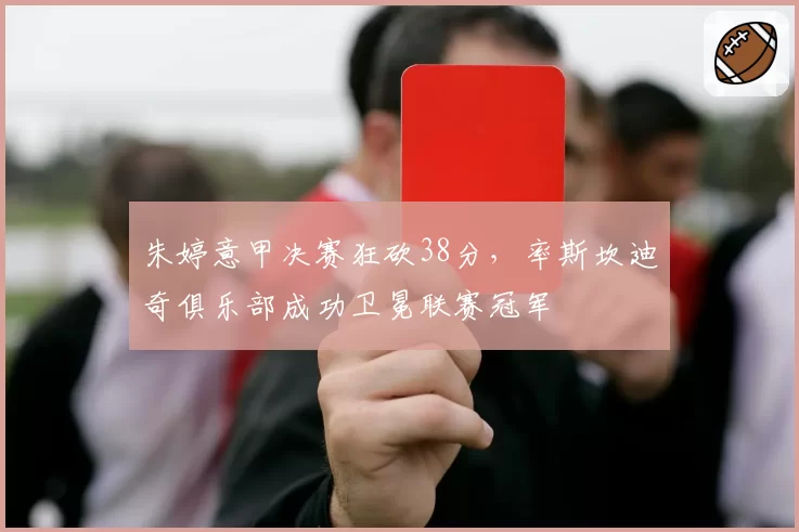 朱婷意甲决赛狂砍38分，率斯坎迪奇俱乐部成功卫冕联赛冠军