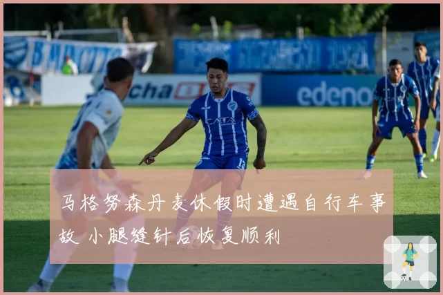 马格努森丹麦休假时遭遇自行车事故 小腿缝针后恢复顺利