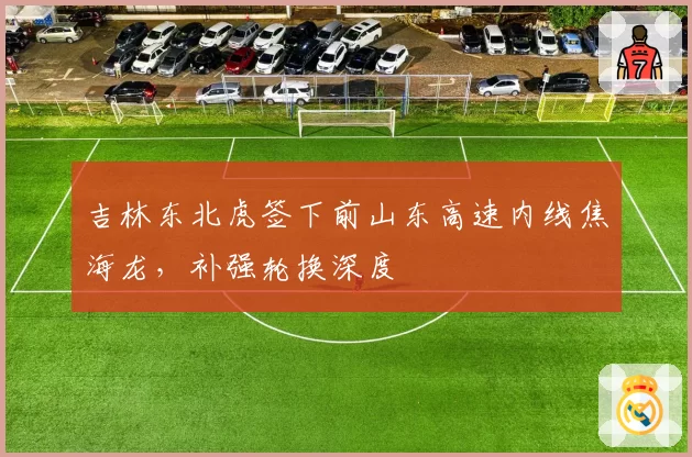 吉林东北虎签下前山东高速内线焦海龙,补强轮换深度