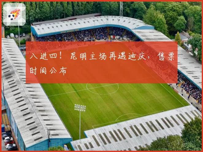 八进四！昆明主场再遇迪庆，售票时间公布