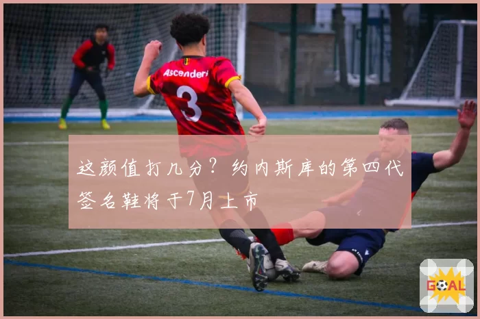 这颜值打几分?约内斯库的第四代签名鞋将于7月上市